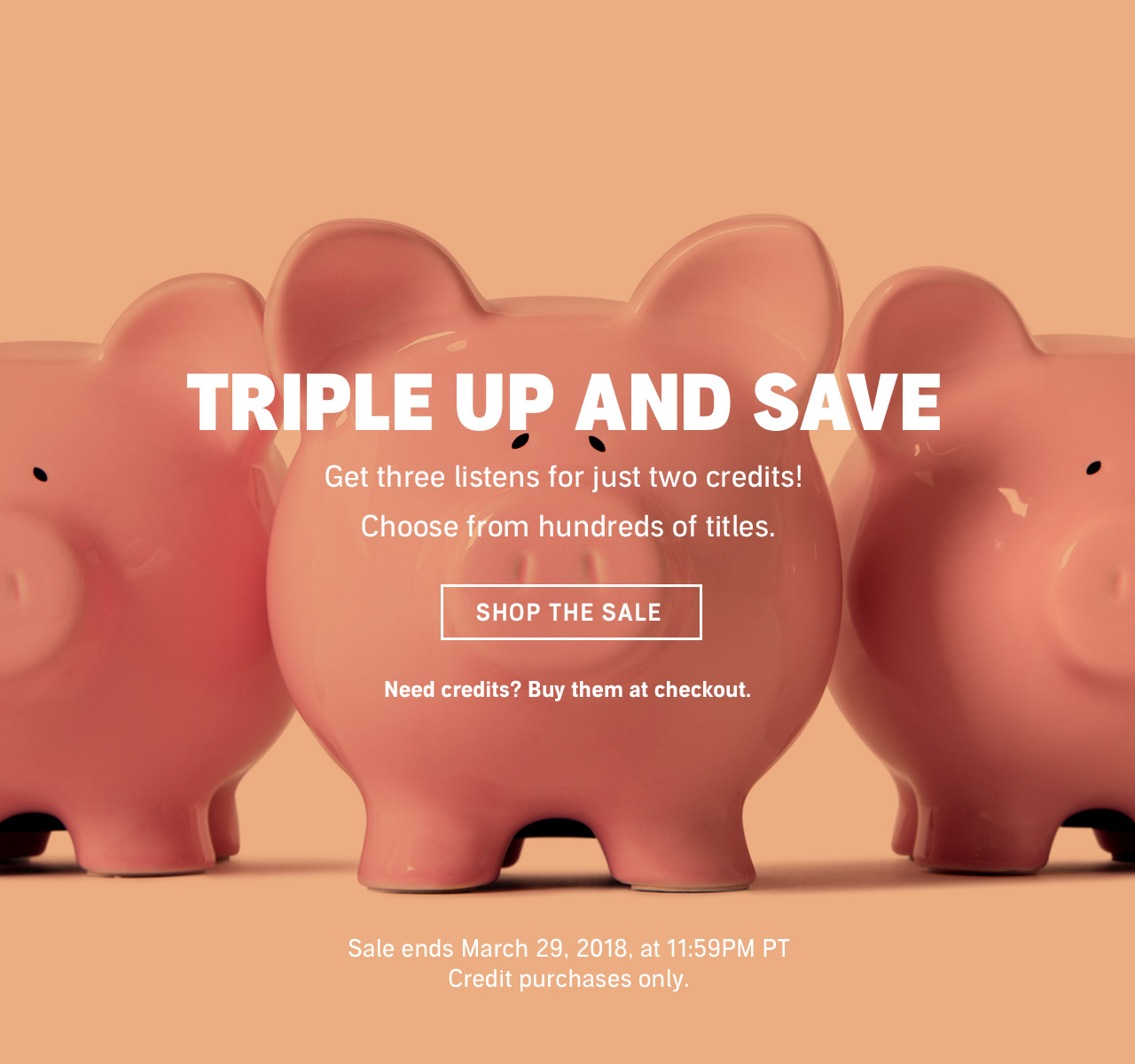 Triple up and save. Get three listens for just two credits! Choose from hundres of titles. Shopw the sale. Need credits? Buy them at checkout. Sale Ends March 29, 2018, at 11:59 pm pt. Credit purchases only.